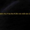 Random Acc Free fire ff 20k miễn phí – Shop bán ACC FF uy tín 2022