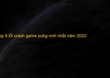 Top 9 lỗi crash game pubg mới nhất năm 2022